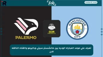 تعرف على موعد المباراة الودية بين مانشستر سيتي وباليرمو والقناة الناقلة الآن